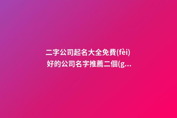 二字公司起名大全免費(fèi) 好的公司名字推薦二個(gè)字的